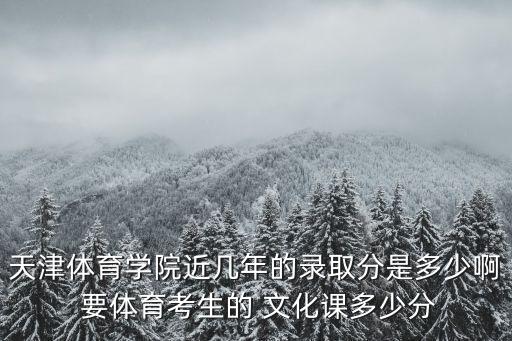 天津体育学院舞蹈专业录取分数线，天津体育学院艺术类体育舞蹈的入取分数是多少