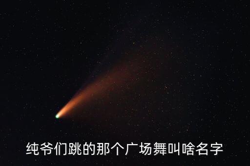 纯爷们跳的那个广场舞叫啥名字