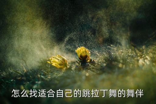 怎么找适合自己的跳拉丁舞的舞伴