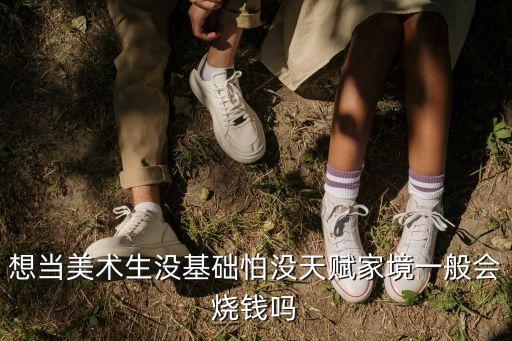 想当美术生没基础怕没天赋家境一般会烧钱吗