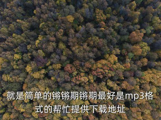 就是简单的锵锵期锵期最好是mp3格式的帮忙提供下载地址