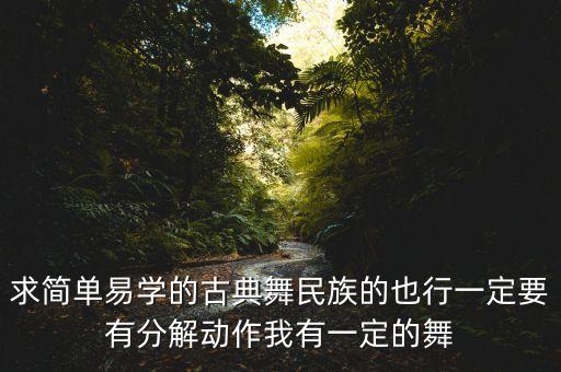 求简单易学的古典舞民族的也行一定要有分解动作我有一定的舞