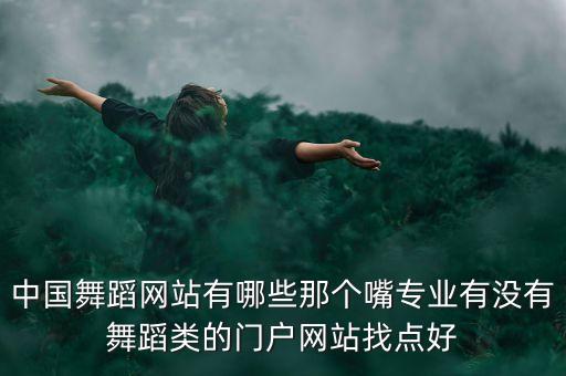 中国舞蹈网站有哪些那个嘴专业有没有舞蹈类的门户网站找点好