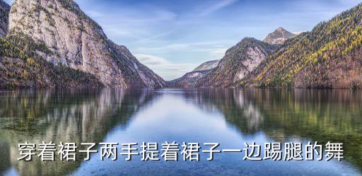 穿着裙子两手提着裙子一边踢腿的舞