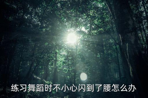 练习舞蹈时不小心闪到了腰怎么办