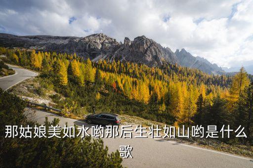 那姑娘美如水哟那后生壮如山哟是什么歌