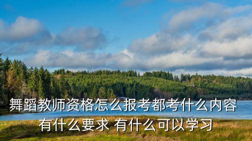 舞蹈教师资格怎么报考都考什么内容 有什么要求 有什么可以学习