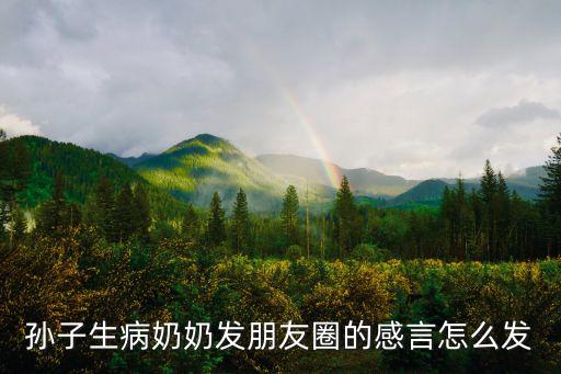 孙子生病奶奶发朋友圈的感言怎么发