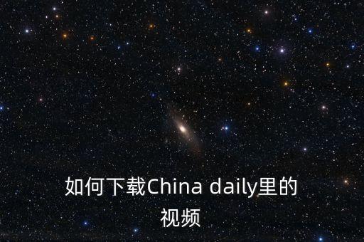 如何下载China daily里的视频