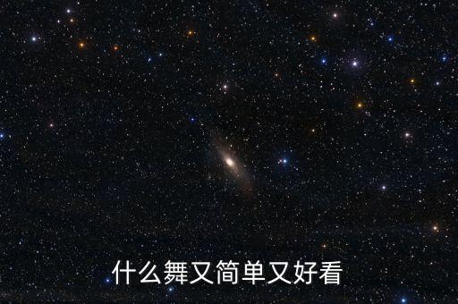 既好看又简单的舞蹈，什么舞又简单又好看