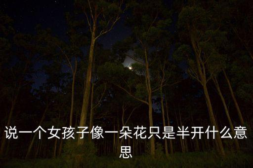 说一个女孩子像一朵花只是半开什么意思
