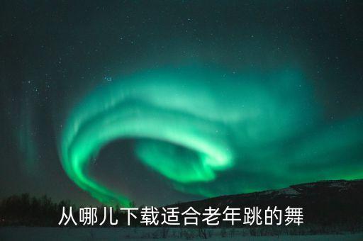 从哪儿下载适合老年跳的舞