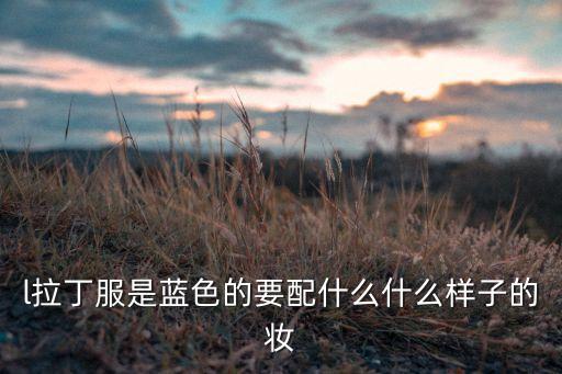 l拉丁服是蓝色的要配什么什么样子的妆