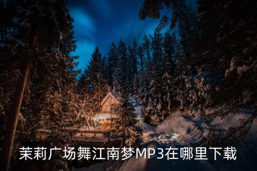 茉莉广场舞江南梦MP3在哪里下载