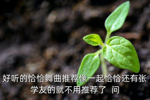 好听的恰恰舞曲推荐像一起恰恰还有张学友的就不用推荐了  问