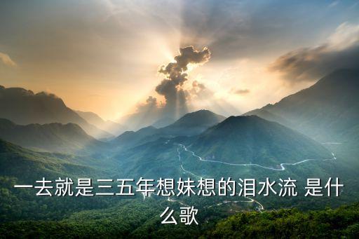 一去就是三五年想妹想的泪水流 是什么歌