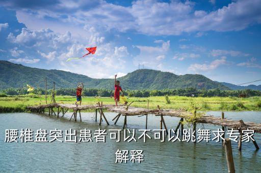 腰椎盘突出患者可以不可以跳舞求专家解释