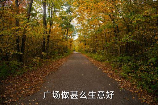 秋天广场适合做什么，秋天想在广场摆地摊不知道卖什么东西