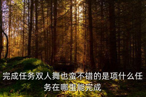 完成任务双人舞也蛮不错的是项什么任务在哪里能完成