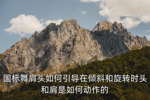 国标舞肩头如何引导在倾斜和旋转时头和肩是如何动作的