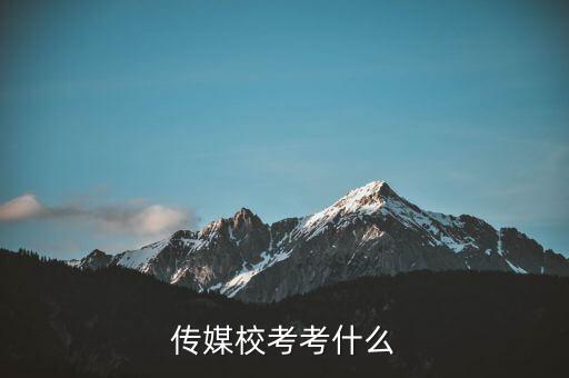 高考传媒艺考考什么，传媒艺术高考学什么呀