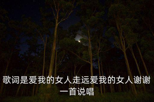 歌词是爱我的女人走远爱我的女人谢谢一首说唱