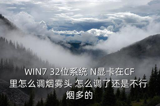 WIN7 32位系统 N显卡在CF里怎么调烟雾头 怎么调了还是不行 烟多的