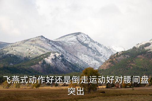 飞燕式动作好还是倒走运动好对腰间盘突出