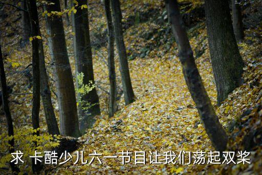求 卡酷少儿六一节目让我们荡起双桨