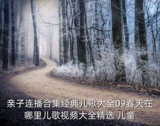 亲子连播合集经典儿歌大全09春天在哪里儿歌视频大全精选 儿童