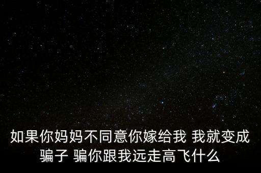 东山美人是什么歌曲，如果你妈妈不同意你嫁给我 我就变成骗子 骗你跟我远走高飞什么