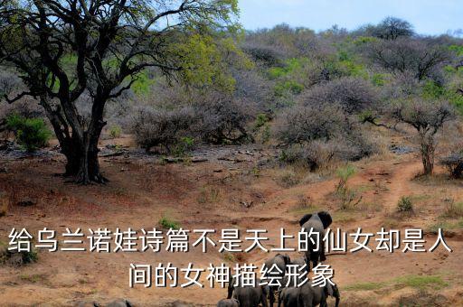 加琳娜 乌兰诺娃有什么事迹吗，给乌兰诺娃诗篇不是天上的仙女却是人间的女神描绘形象