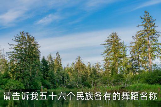 请告诉我五十六个民族各有的舞蹈名称