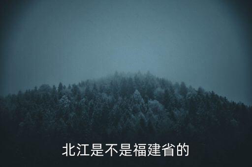 北江是不是福建省的