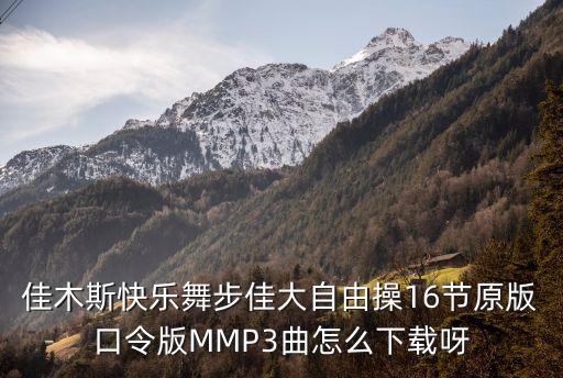 佳木斯快乐舞步佳大自由操16节原版口令版MMP3曲怎么下载呀