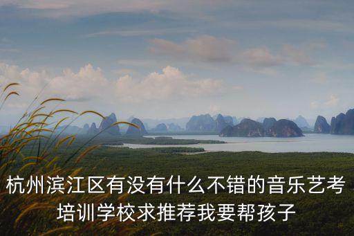 杭州滨江区有没有什么不错的音乐艺考培训学校求推荐我要帮孩子