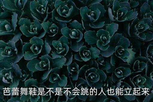 芭蕾舞鞋是不是不会跳的人也能立起来