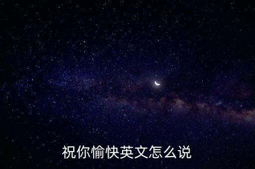 祝您健身愉快英语怎么说，祝你愉快英文怎么说