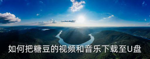 如何把糖豆的视频和音乐下载至U盘