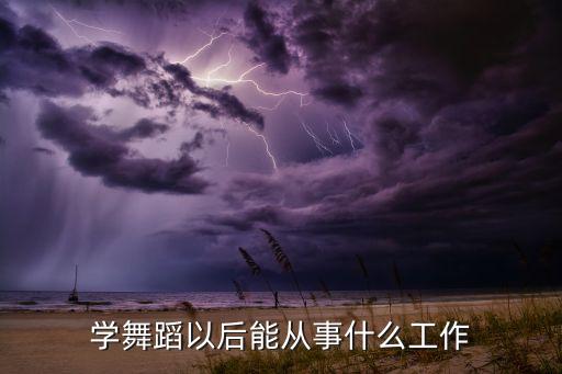 舞蹈专业能找什么工作，关于舞蹈的有哪些职业