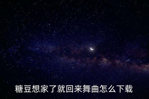 糖豆想家了就回来舞曲怎么下载