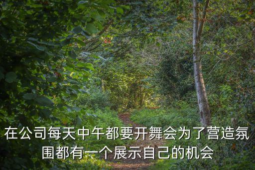 在公司每天中午都要开舞会为了营造氛围都有一个展示自己的机会