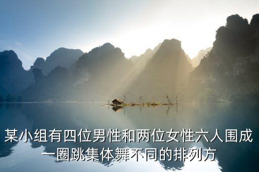 某小组有四位男性和两位女性六人围成一圈跳集体舞不同的排列方