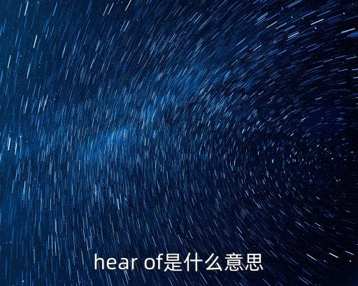 听说你也回来过啥意思是什么意思，hear of是什么意思