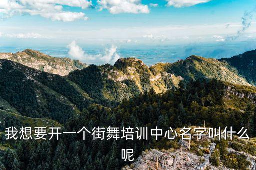 我想要开一个街舞培训中心名字叫什么呢