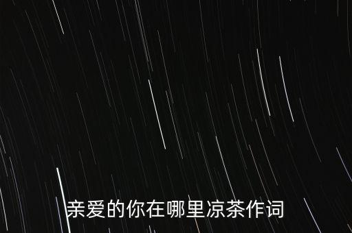 亲爱的你在哪里凉茶作词