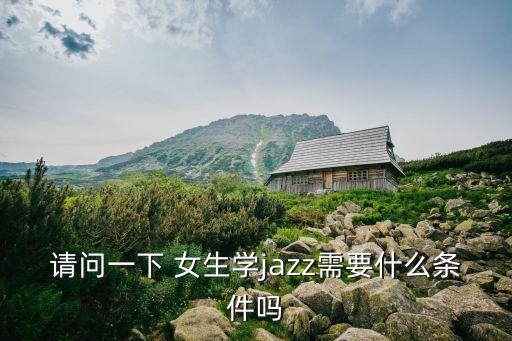请问一下 女生学jazz需要什么条件吗