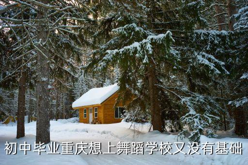 初中毕业重庆想上舞蹈学校又没有基础