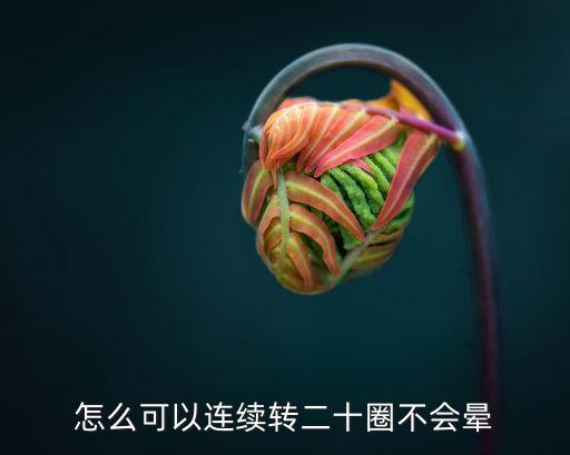 怎么可以连续转二十圈不会晕