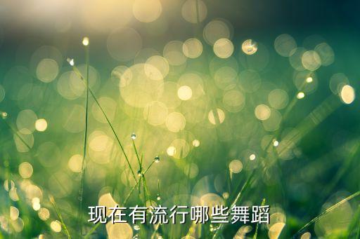 现在有流行哪些舞蹈